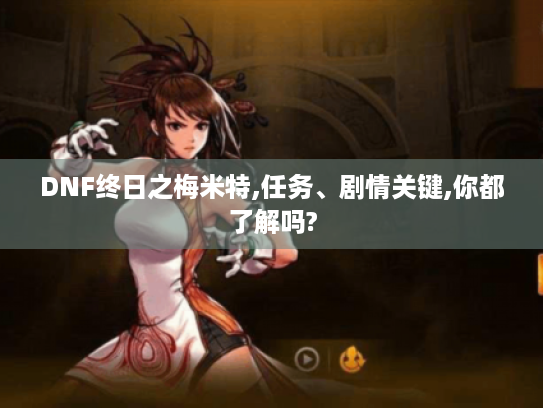 DNF终日之梅米特,任务、剧情关键,你都了解吗?