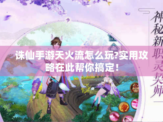 诛仙手游天火流怎么玩?实用攻略在此帮你搞定！
