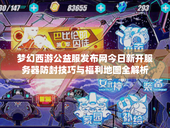 梦幻西游公益服发布网今日新开服务器防封技巧与福利地图全解析 梦幻西游公益服发布网今日新开服务器防封技巧与福利地图全解析