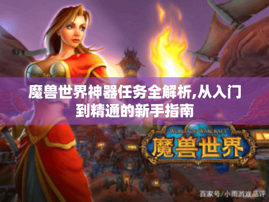 魔兽世界神器任务全解析,从入门到精通的新手指南