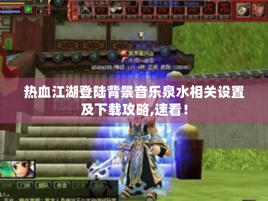 热血江湖登陆背景音乐泉水相关设置及下载攻略,速看! 热血江湖登陆背景音乐泉水相关设置及下载攻略,速看!