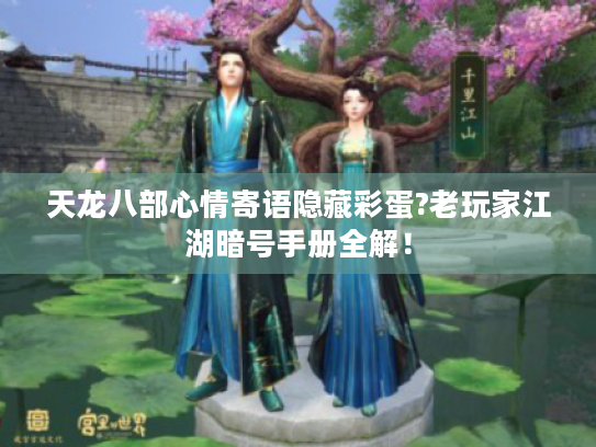 天龙八部心情寄语隐藏彩蛋?老玩家江湖暗号手册全解！