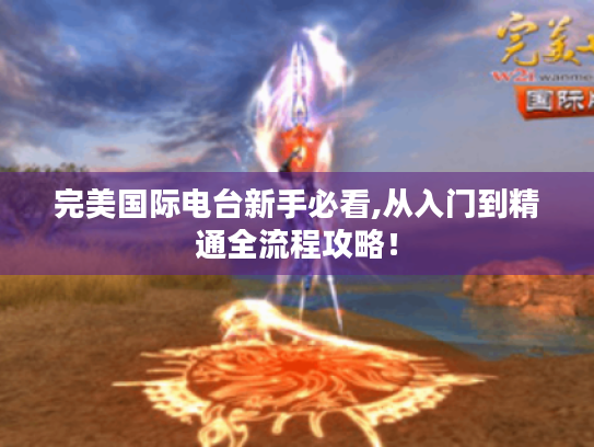 完美国际电台新手必看,从入门到精通全流程攻略! 完美国际电台新手必看,从入门到精通全流程攻略!