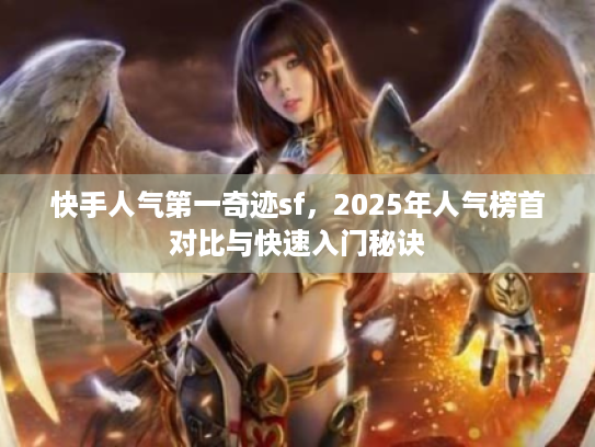 快手人气第一奇迹sf，2025年人气榜首对比与快速入门秘诀