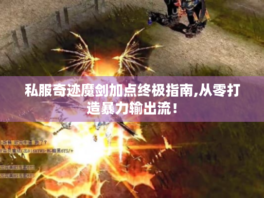 私服奇迹魔剑加点终极指南,从零打造暴力输出流！
