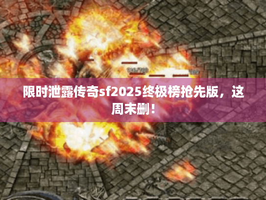 限时泄露传奇sf2025终极榜抢先版，这周末删！