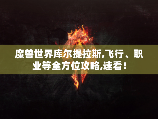 魔兽世界库尔提拉斯,飞行、职业等全方位攻略,速看！