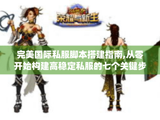 完美国际私服脚本搭建指南,从零开始构建高稳定私服的七个关键步骤