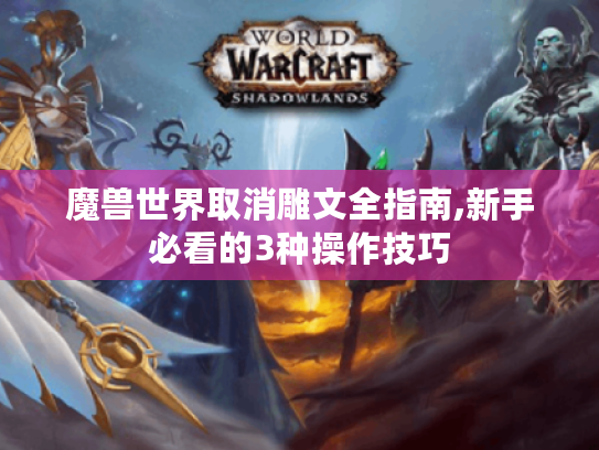 魔兽世界取消雕文全指南,新手必看的3种操作技巧