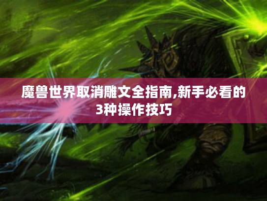 魔兽世界取消雕文全指南,新手必看的3种操作技巧