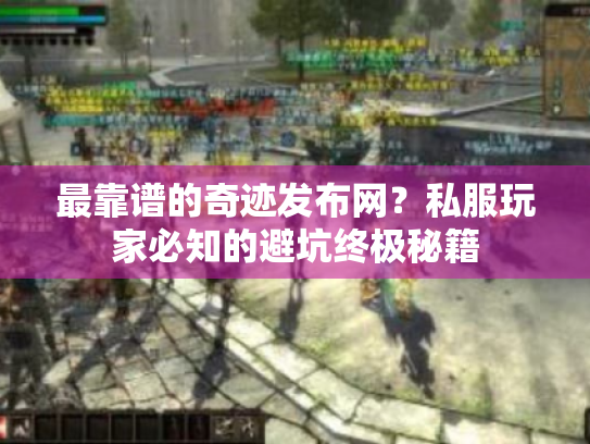 最靠谱的奇迹发布网？私服玩家必知的避坑终极秘籍
