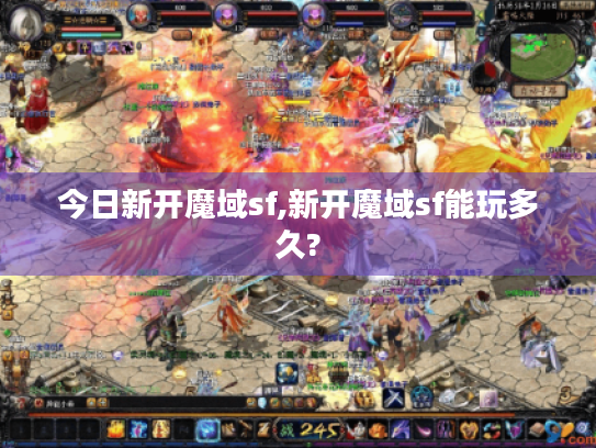 今日新开魔域sf,新开魔域sf能玩多久?