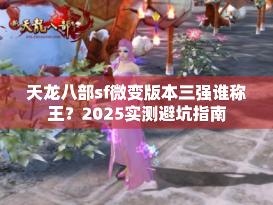 天龙八部sf微变版本三强谁称王？2025实测避坑指南