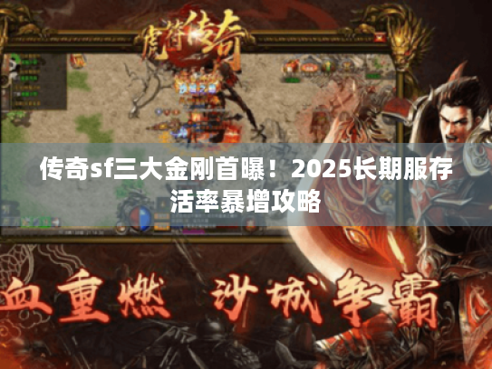 传奇sf三大金刚首曝！2025长期服存活率暴增攻略