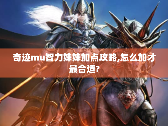 奇迹mu智力妹妹加点攻略,怎么加才最合适?