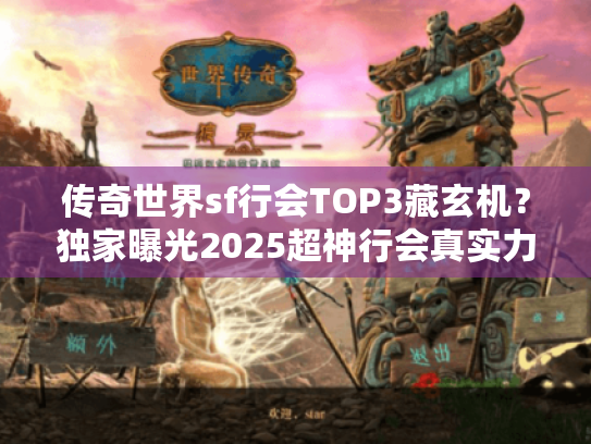 传奇世界sf行会TOP3藏玄机？独家曝光2025超神行会真实力！