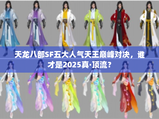 天龙八部SF五大人气天王巅峰对决，谁才是2025真·顶流？