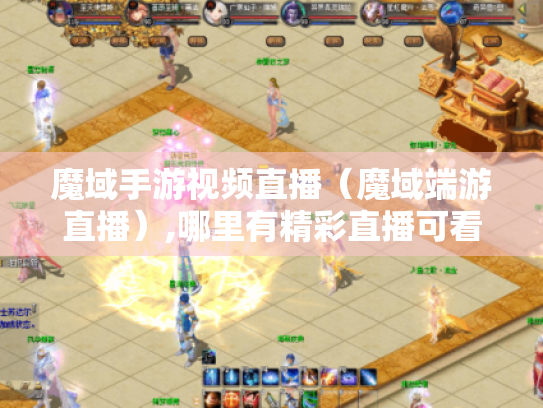 魔域手游视频直播（魔域端游直播）,哪里有精彩直播可看?