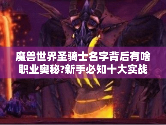 魔兽世界圣骑士名字背后有啥职业奥秘?新手必知十大实战技巧！