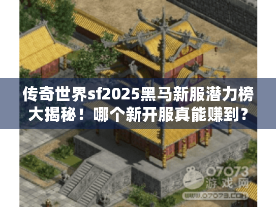 传奇世界sf2025黑马新服潜力榜大揭秘！哪个新开服真能赚到？