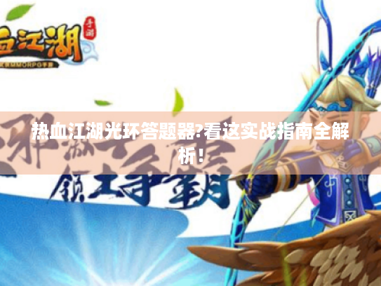 热血江湖光环答题器?看这实战指南全解析! 热血江湖光环答题器?看这实战指南全解析!