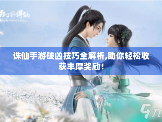 诛仙手游破凶技巧全解析,助你轻松收获丰厚奖励! 诛仙手游破凶技巧全解析,助你轻松收获丰厚奖励!
