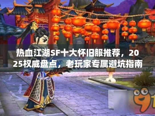 热血江湖SF十大怀旧服推荐，2025权威盘点，老玩家专属避坑指南