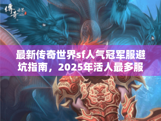 最新传奇世界sf人气冠军服避坑指南,2025年活人最多服务器揭秘 最新传奇世界sf人气冠军服避坑指南,2025年活人最多服务器揭秘