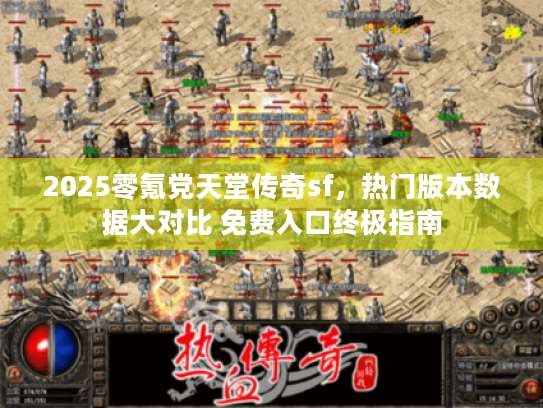 2025零氪党天堂传奇sf，热门版本数据大对比 免费入口终极指南