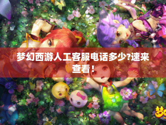 梦幻西游人工客服电话多少?速来查看！