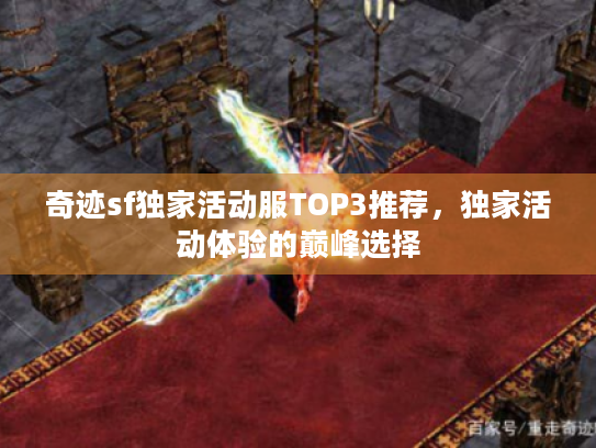 奇迹sf独家活动服TOP3推荐，独家活动体验的巅峰选择