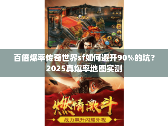 百倍爆率传奇世界sf如何避开90%的坑？2025真爆率地图实测