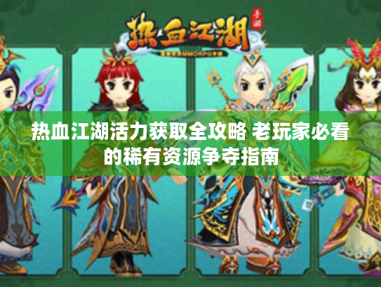 热血江湖活力获取全攻略 老玩家必看的稀有资源争夺指南