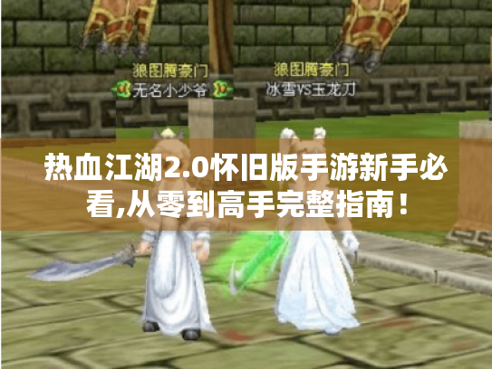 热血江湖2.0怀旧版手游新手必看,从零到高手完整指南! 热血江湖2.0怀旧版手游新手必看,从零到高手完整指南!