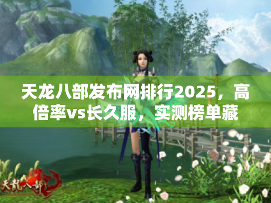 天龙八部发布网排行2025，高倍率vs长久服，实测榜单藏玄机！