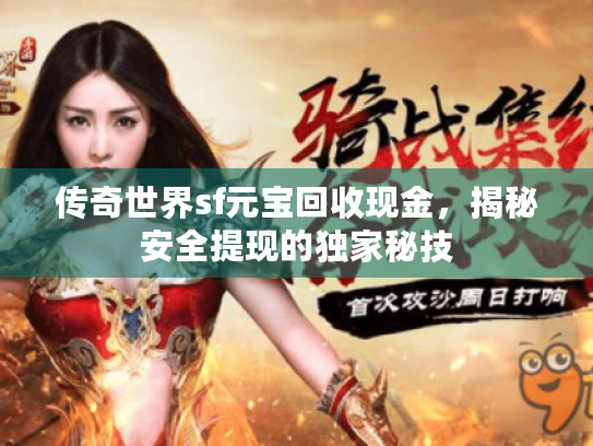 传奇世界sf元宝回收现金，揭秘安全提现的独家秘技