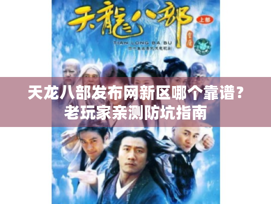 天龙八部发布网新区哪个靠谱？老玩家亲测防坑指南