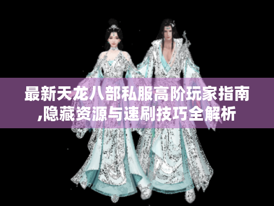 最新天龙八部私服高阶玩家指南,隐藏资源与速刷技巧全解析 最新天龙八部私服高阶玩家指南,隐藏资源与速刷技巧全解析