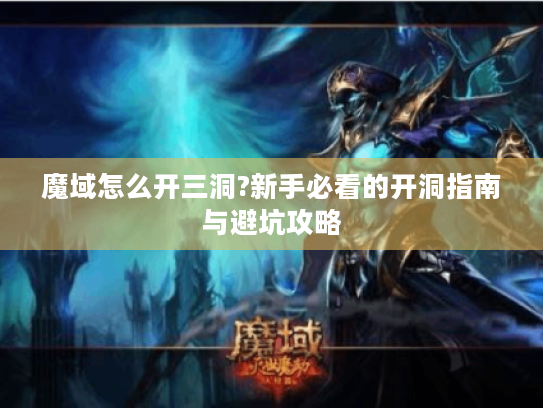 魔域怎么开三洞?新手必看的开洞指南与避坑攻略