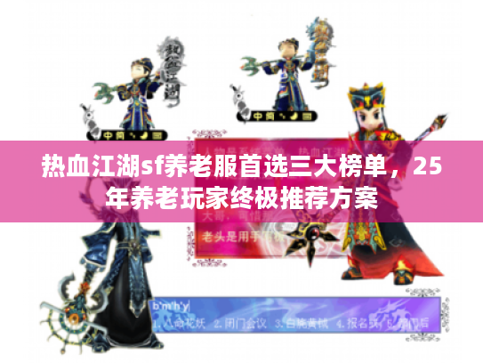 热血江湖sf养老服首选三大榜单，25年养老玩家终极推荐方案