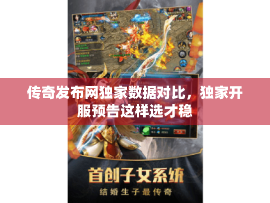 传奇发布网独家数据对比，独家开服预告这样选才稳