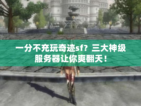 一分不充玩奇迹sf？三大神级服务器让你爽翻天！