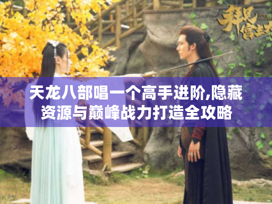 天龙八部唱一个高手进阶,隐藏资源与巅峰战力打造全攻略