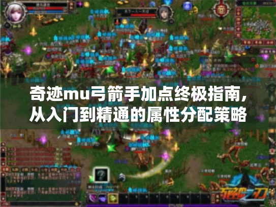 奇迹mu弓箭手加点终极指南,从入门到精通的属性分配策略