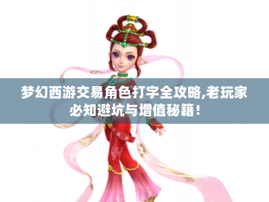 梦幻西游交易角色打字全攻略,老玩家必知避坑与增值秘籍! 梦幻西游交易角色打字全攻略,老玩家必知避坑与增值秘籍!