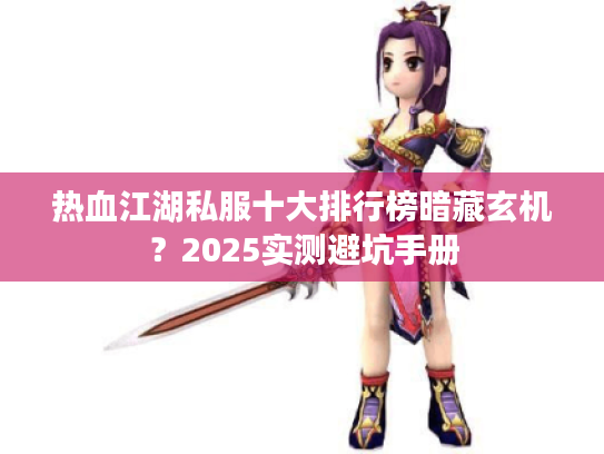热血江湖私服十大排行榜暗藏玄机？2025实测避坑手册