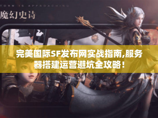 完美国际SF发布网实战指南,服务器搭建运营避坑全攻略！