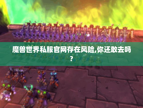 魔兽世界私服官网存在风险,你还敢去吗? 魔兽世界私服官网存在风险,你还敢去吗?