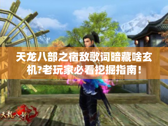 天龙八部之宿敌歌词暗藏啥玄机?老玩家必看挖掘指南！
