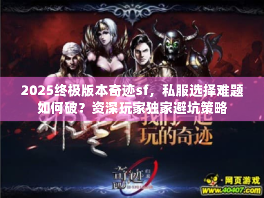 2025终极版本奇迹sf，私服选择难题如何破？资深玩家独家避坑策略